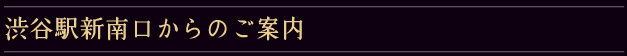 渋谷駅新南口からのご案内