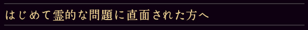 はじめて霊的な問題に直面された方へ